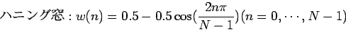 \begin{displaymath}
$B%O%K%s%0Ak(B:w(n) = 0.5 - 0.5 \cos ( \frac{2n \pi}{N - 1} ) (n = 0,\cdots,N-1)
\end{displaymath}