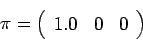 \begin{displaymath}
\pi = \left(%
\begin{array}{ccc}
1.0 & 0 & 0\\
\end{array} \right)%
\end{displaymath}