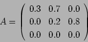 \begin{displaymath}
A = \left(%
\begin{array}{ccc}
0.3 & 0.7 & 0.0\\
0.0 & 0.2 & 0.8\\
0.0 & 0.0 & 0.0\\
\end{array} \right)%
\end{displaymath}