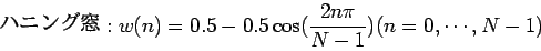 \begin{displaymath}
$B%O%K%s%0Ak(B:w(n) = 0.5 - 0.5 \cos ( \frac{2n \pi}{N - 1} ) (n = 0,\cdots,N-1)
\end{displaymath}