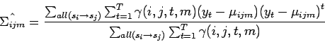 \begin{displaymath}
\hat{\Sigma_{ijm}} = \frac{\sum_{all(s_i \to s_j)} \sum_{t=...
...} )}^t}{\sum_{all(s_i \to s_j)} \sum_{t=1}^T \gamma (i,j,t,m)}
\end{displaymath}