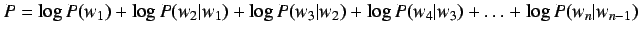 $P = \log P(w_1) + \log P(w_2\vert w_1) + \log P(w_3\vert w_2) + \log P(w_4\vert w_3)
+ \ldots + \log P(w_n\vert w_{n-1})$