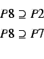 \begin{eqnarray*}
P8 \supseteq P2 \\
P8 \supseteq P7 \\
\end{eqnarray*}