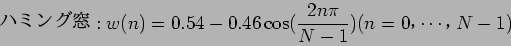 \begin{displaymath}
$B%O%_%s%0Ak(B:w(n) = 0.54 - 0.46 \cos ( \frac{2n \pi}{N - 1} ) (n = 0$B!$(B\cdots$B!$(BN-1)
\end{displaymath}