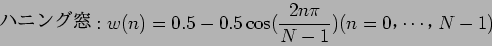 \begin{displaymath}
$B%O%K%s%0Ak(B:w(n) = 0.5 - 0.5 \cos ( \frac{2n \pi}{N - 1} ) (n = 0$B!$(B\cdots$B!$(BN-1)
\end{displaymath}