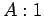 $A:1$