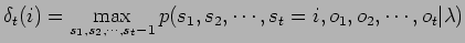 $\displaystyle \delta_t(i)=
\max_{s_1,s_2,\cdots,s_t-1}p(s_1,s_2,\cdots,s_t=i,o_1,o_2,\cdots,o_t\vert\lambda)$