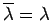 $\overline{\lambda}=\lambda$