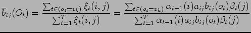 $\displaystyle \overline{b}_{ij}(O_t)=\frac{\sum_{t\in(o_t=v_k)}\xi_t(i,j)}
{\su...
...b_{ij}(o_t)\beta_t(j)}
{\sum^T_{t=1}\alpha_{t-1}(i)a_{ij}b_{ij}(o_t)\beta_t(j)}$