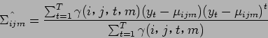 \begin{displaymath}
\hat{\Sigma_{ijm}} = \frac{\sum_{t=1}^T \gamma (i$B!$(Bj$B!$(Bt$B!$(Bm)...
...} ) {( y_t - \mu_{ijm} )}^t}{\sum_{t=1}^T \gamma (i$B!$(Bj$B!$(Bt$B!$(Bm)}
\end{displaymath}