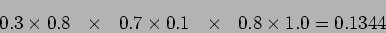 \begin{displaymath}
0.3 \times 0.8  \times   0.7 \times 0.1  \times   0.8 \times
1.0 =0.1344
\end{displaymath}