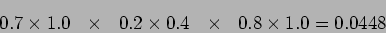 \begin{displaymath}
0.7 \times 1.0  \times   0.2 \times 0.4  \times   0.8 \times
1.0 =0.0448
\end{displaymath}