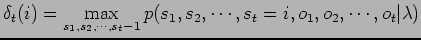 $\displaystyle \delta_t(i)=
\max_{s_1,s_2,\cdots,s_t-1}p(s_1,s_2,\cdots,s_t=i,o_1,o_2,\cdots,o_t\vert\lambda)$