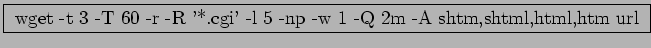 \fbox{
wget -t 3 -T 60 -r -R '*.cgi' -l 5 -np -w 1 -Q 2m -A shtm,shtml,html,htm url
}