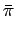 $\displaystyle \bar{\pi}$