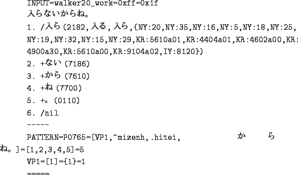 \begin{figure}\hspace*{3cm}
\begin{verbatim}INPUT=walker20_work=0xff=0x1f
$BF~(B...
...,.hitei,$B$+$i$M!#(B]=[1,2,3,4,5]=5
VP1=[1]={1}=1
=====\end{verbatim}
\end{figure}