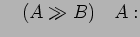 $\displaystyle \quad (A \gg B)\quad A:$