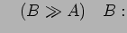 $\displaystyle \quad (B \gg A)\quad B:$