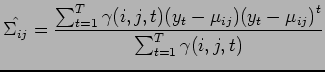 $\displaystyle \hat{\Sigma_{ij}} = \frac{\sum_{t=1}^T \gamma (i,j,t) ( y_t - \mu_{ij} ) {( y_t - \mu_{ij} )}^t}{\sum_{t=1}^T \gamma (i,j,t)}$