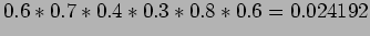 $\displaystyle 0.6*0.7*0.4*0.3*0.8*0.6=0.024192$