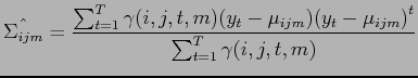 $\displaystyle \hat{\Sigma_{ijm}} = \frac{\sum_{t=1}^T \gamma (i,j,t,m) ( y_t - \mu_{ijm} ) {( y_t - \mu_{ijm} )}^t}{\sum_{t=1}^T \gamma (i,j,t,m)}$