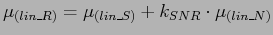 $\displaystyle \mu_{(lin\_R)} = \mu_{(lin\_S)} + k_{SNR} \cdot \mu_{(lin\_N)}$