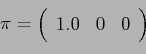 \begin{displaymath}\pi = \left(%
\begin{array}{ccc} 1.0 & 0 & 0\\ \end{array} \right)%
\end{displaymath}