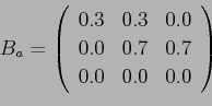 \begin{displaymath}B_a = \left(%
\begin{array}{ccc} 0.3 & 0.3 & 0.0\\ 0.0 & 0.7 & 0.7\\ 0.0 & 0.0 & 0.0\\ \end{array} \right)%
\end{displaymath}