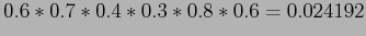 $\displaystyle 0.6*0.7*0.4*0.3*0.8*0.6=0.024192$