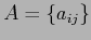 $ A = \{ a_{ij} \} $