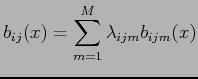 $\displaystyle b_{ij}(x) = \sum_{m=1}^M \lambda_{ijm} b_{ijm}(x)$