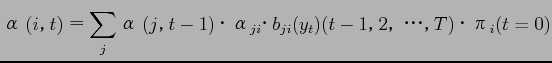 $\displaystyle α(i, t) = \sum_{j}α(j, t-1)・α_{ji}・b_{ji}(y_t)(t-1, 2, ・・・, T)・π_i(t=0)$