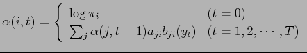 $\displaystyle \alpha (i,t) = \left\{ \begin{array}{ll} \log \pi_{i} & (t = 0) \...
... \alpha (j,t-1) a_{ji} b_{ji}(y_t) & (t = 1, 2, \cdots ,T ) \end{array} \right.$