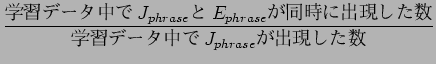 $\displaystyle \frac{$B3X=,%G!<%?Cf$G(BJ_{phrase}$B$H(B
E_{phrase}$B$,F1;~$K=P8=$7$??t(B}{$B3X=,%G!<%?Cf$G(BJ_{phrase}$B$,=P8=$7$??t(B}$