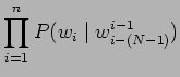 $\displaystyle \prod^{n}_{i=1} P(w_{i} \mid w^{i-1}_{i-(N-1)})$