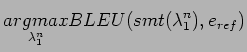 $\displaystyle \underset{\lambda_{1}^{n}}{argmax} BLEU(smt(\lambda_{1}^{n}),e_{ref})$