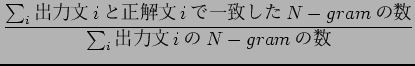 $\displaystyle \frac{ \sum_{i} $B=PNOJ8(Bi$B$H@52rJ8(Bi$B$G0lCW$7$?(BN-gram$B$N?t(B}
{\sum_{i}$B=PNOJ8(Bi$B$N(BN-gram$B$N?t(B}$