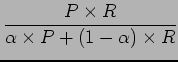 $\displaystyle \frac{P \times R}{\alpha \times P + (1-\alpha) \times R}$