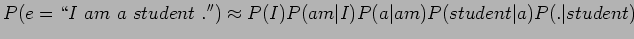 $\displaystyle P(e = \lq\lq I  am  a  student  .'') \approx P(I) P(am\vert I) P(a\vert am) P(student\vert a) P(.\vert student)$