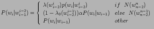 $\displaystyle P(w_{i}\vert w_{i-1}^{i-2}) =\left\{ \begin{array}{ll}
\lambda(w_...
...   N(w_{n-2}^{n-1}) \\
P(w_{i}\vert w_{i-1}) & other \\
\end{array} \right.$