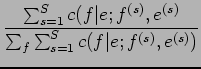 $\displaystyle \frac{\sum_{s=1}^{S}c(f\vert e;f^{(s)},e^{(s)}}{\sum_{f}\sum_{s=1}^{S}c(f\vert e;f^{(s)},e^{(s)})}$