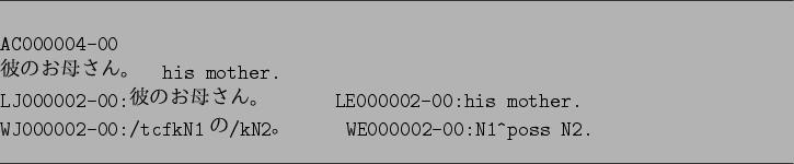 \begin{figure}\par
\hrule width 16cm
\vspace*{1em}
\par
\begin{verbatim}AC000...
...N1$B$N(B/kN2$B!#(B WE000002-00:N1^poss N2.\end{verbatim}
\hrule width 16cm\end{figure}