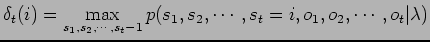 $\displaystyle \delta_t(i)=
\max_{s_1,s_2,\cdots,s_t-1}p(s_1,s_2,\cdots,s_t=i,o_1,o_2,\cdots,o_t\vert\lambda)$