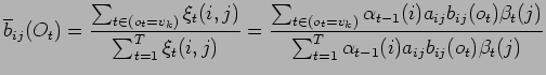 $\displaystyle \overline{b}_{ij}(O_t)=\frac{\sum_{t\in(o_t=v_k)}\xi_t(i,j)}
{\su...
...b_{ij}(o_t)\beta_t(j)}
{\sum^T_{t=1}\alpha_{t-1}(i)a_{ij}b_{ij}(o_t)\beta_t(j)}$