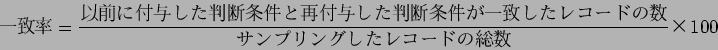 \begin{displaymath}
$B0lCWN((B = \frac{$B0JA0$KIUM?$7$?H=CG>r7o$H:FIUM?$7$?H=CG>r7o$,0lCW$7$?%l%3!<(B
$B%I$N?t(B}{$B%5%s%W%j%s%0$7$?%l%3!<%I$NAm?t(B} $B!_(B100
\end{displaymath}