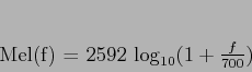 \begin{displaymath}
Mel(f) = 2592 \log_{10}
( 1 + \frac{f}{700} )
\end{displaymath}