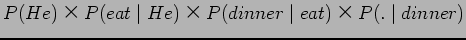 $\displaystyle P(He)$B!_(B P(eat \mid He)$B!_(BP(dinner \mid eat) $B!_(BP(.\mid dinner)$