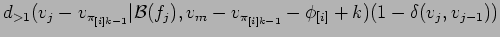 $\displaystyle d_{>1}(v_j-v_{\pi_{[i]k-1}}\vert{\cal
B}(f_j),v_m-v_{\pi_{[i]k-1}}-\phi_{[i]} + k)(1 -
\delta(v_j,v_{j-1}))$