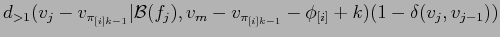 $\displaystyle d_{>1}(v_j-v_{\pi_{[i]k-1}}\vert{\cal
B}(f_j),v_m-v_{\pi_{[i]k-1}}-\phi_{[i]} + k)(1 -
\delta(v_j,v_{j-1}))$