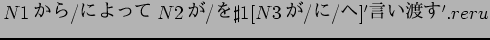 $N1$B$+$i(B/$B$K$h$C$F(B N2$B$,(B/$B$r(B \sharp1[N3$B$,(B/$B$K(B/$B$X(B] '$B8@$$EO$9(B'.reru$